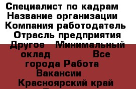 Специалист по кадрам › Название организации ­ Компания-работодатель › Отрасль предприятия ­ Другое › Минимальный оклад ­ 25 000 - Все города Работа » Вакансии   . Красноярский край,Талнах г.